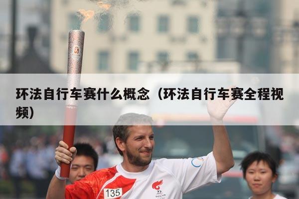 环法自行车赛什么概念(环法自行车赛全程视频)