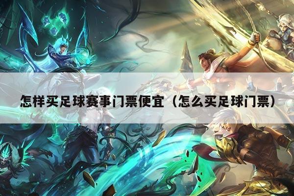 怎样买足球赛事门票便宜(怎么买足球门票)