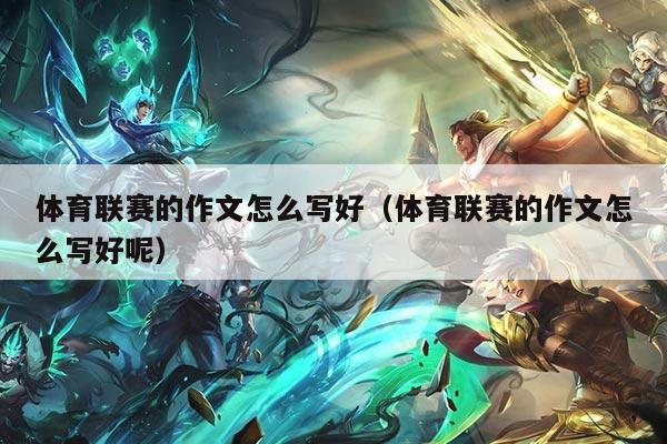体育联赛的作文怎么写好(体育联赛的作文怎么写好呢)