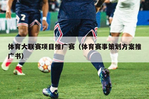 体育大联赛项目推广赛（体育赛事策划方案推广书）