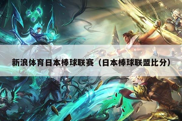 新浪体育日本棒球联赛（日本棒球联盟比分）