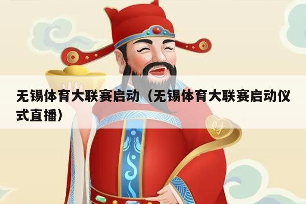 无锡体育大联赛启动（无锡体育大联赛启动仪式直播）