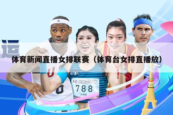 体育新闻直播女排联赛（体育台女排直播放）