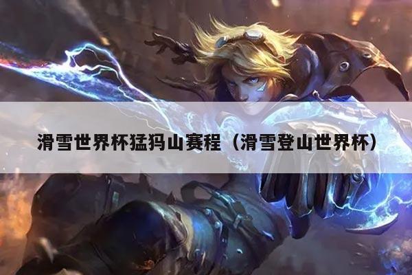 滑雪世界杯猛犸山赛程（滑雪登山世界杯）