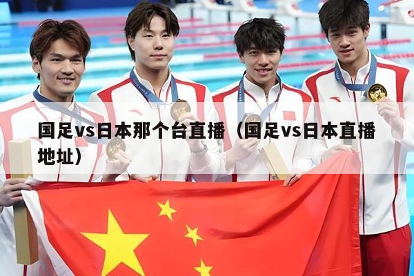 国足vs日本那个台直播（国足vs日本直播地址）