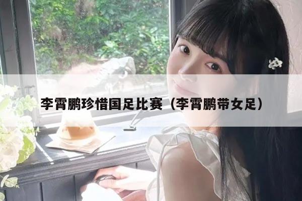 李霄鹏珍惜国足比赛（李霄鹏带女足）