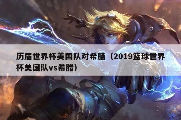 历届世界杯美国队对希腊（2019篮球世界杯美国队vs希腊）