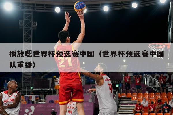 播放嗯世界杯预选赛中国（世界杯预选赛中国队重播）