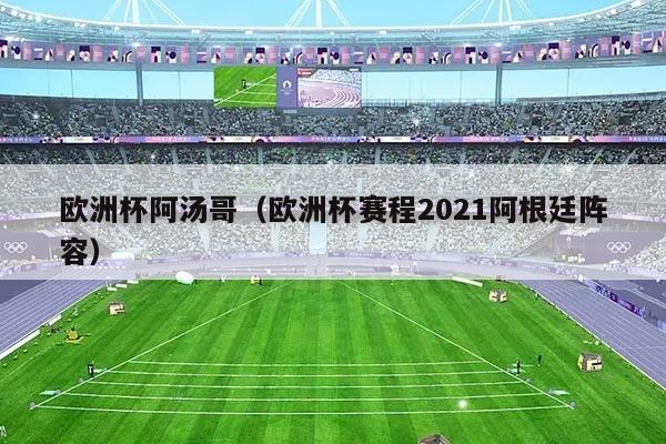 欧洲杯阿汤哥（欧洲杯赛程2021阿根廷阵容）