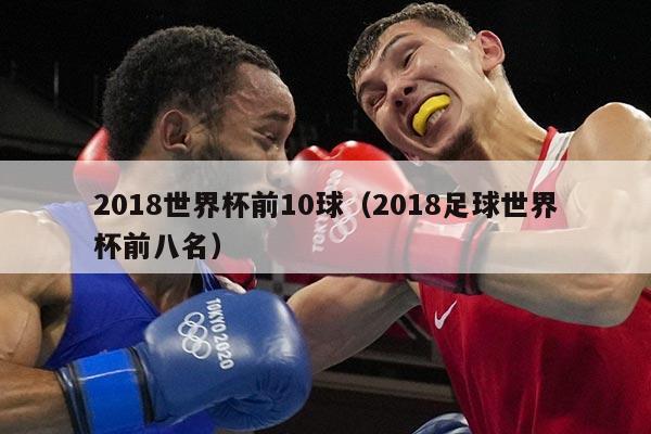 2018世界杯前10球（2018足球世界杯前八名）