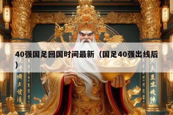 40强国足回国时间最新（国足40强出线后）