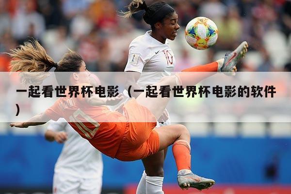 一起看世界杯电影（一起看世界杯电影的软件）