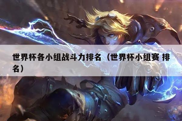 世界杯各小组战斗力排名（世界杯小组赛 排名）