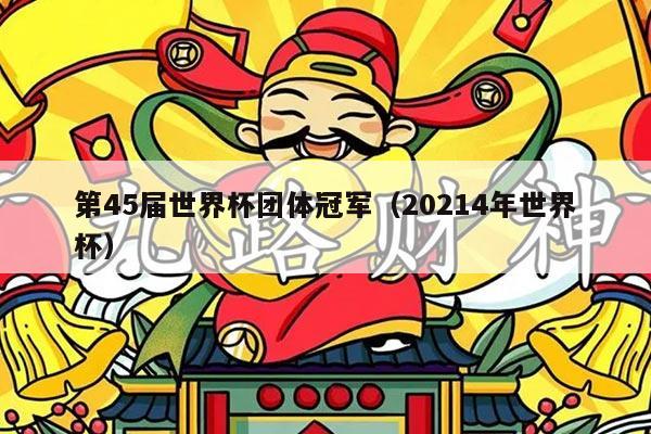 第45届世界杯团体冠军（20214年世界杯）