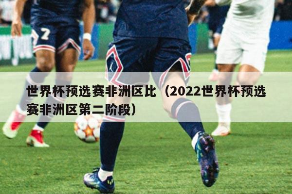 世界杯预选赛非洲区比（2022世界杯预选赛非洲区第二阶段）
