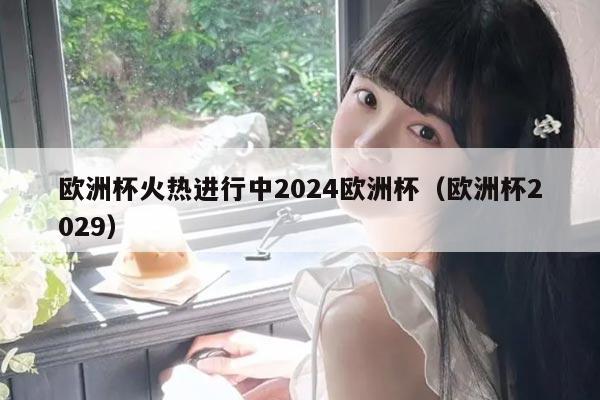 欧洲杯火热进行中2024欧洲杯（欧洲杯2029）