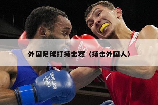 外国足球打搏击赛（搏击外国人）