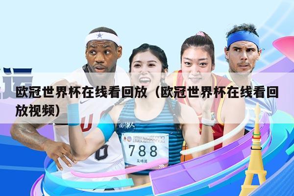 欧冠世界杯在线看回放（欧冠世界杯在线看回放视频）