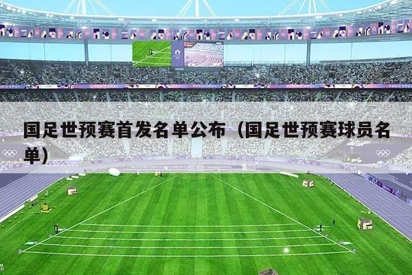 国足世预赛首发名单公布（国足世预赛球员名单）